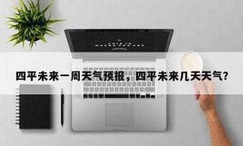 四平一周天气预报15天查询长春一周天气预报_四平一周天气预报15天查询