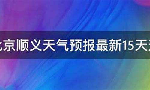 顺义一周天气预报15天最新通知查询_顺义地区天气预报15天