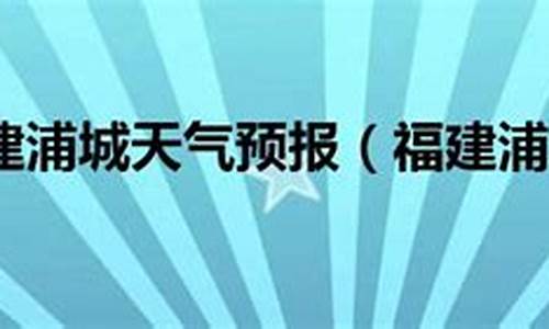 福建浦城天气预报一周天气_福建省浦城天气