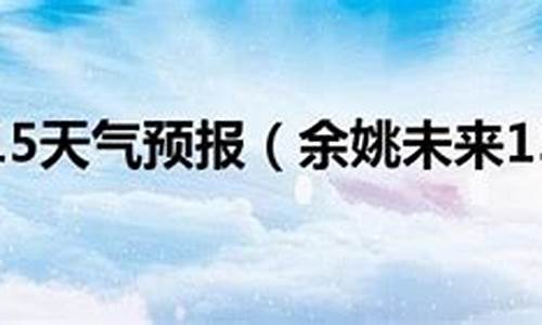 余姚天气预报15天_余姚天气预报15天当地天气查询